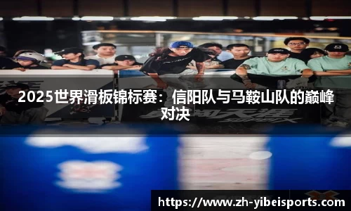 2025世界滑板锦标赛：信阳队与马鞍山队的巅峰对决