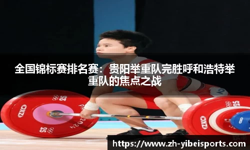 全国锦标赛排名赛:贵阳举重队完胜呼和浩特举重队的焦点之战