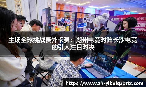 主场全球挑战赛外卡赛:湖州电竞对阵长沙电竞的引人注目对决