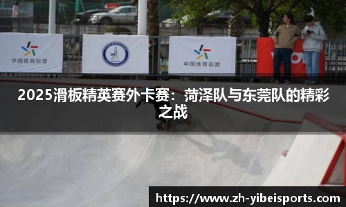 2025滑板精英赛外卡赛:菏泽队与东莞队的精彩之战